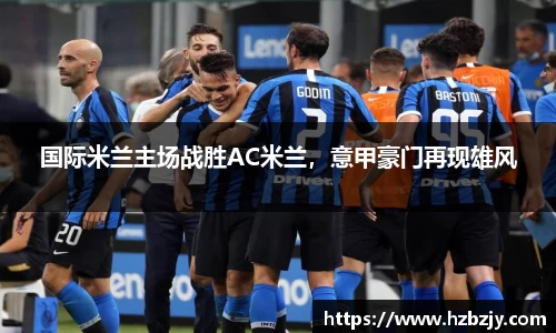 国际米兰主场战胜AC米兰，意甲豪门再现雄风