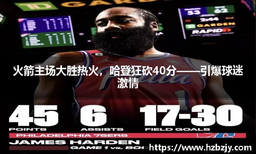 火箭主场大胜热火，哈登狂砍40分——引爆球迷激情