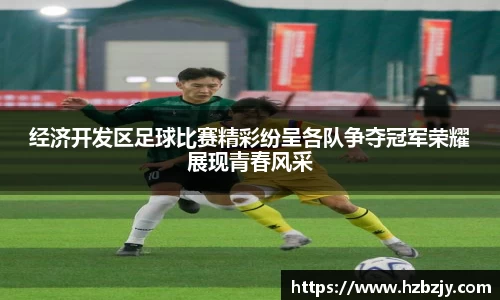 经济开发区足球比赛精彩纷呈各队争夺冠军荣耀展现青春风采