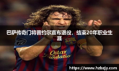 巴萨传奇门将普约尔宣布退役，结束20年职业生涯