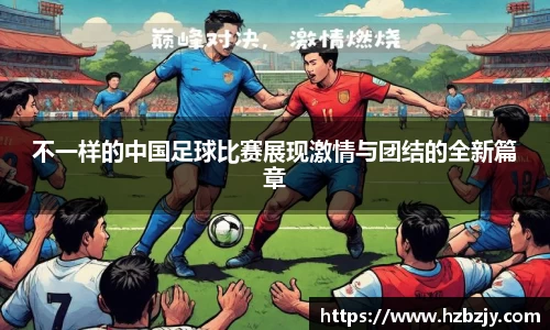 不一样的中国足球比赛展现激情与团结的全新篇章