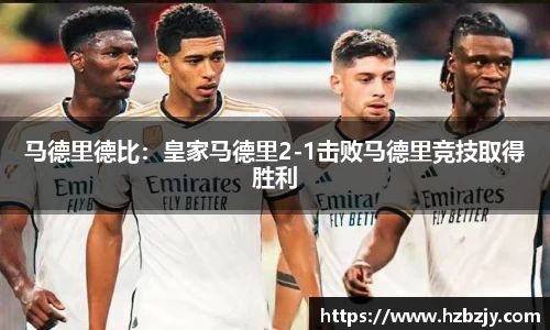 马德里德比：皇家马德里2-1击败马德里竞技取得胜利