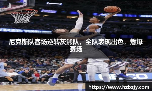 尼克斯队客场逆转灰熊队，全队表现出色，燃爆赛场