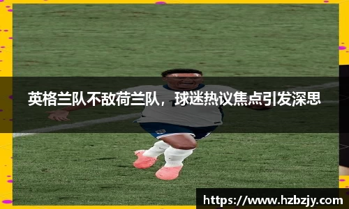 英格兰队不敌荷兰队，球迷热议焦点引发深思