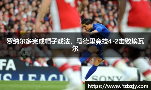 罗纳尔多完成帽子戏法，马德里竞技4-2击败埃瓦尔
