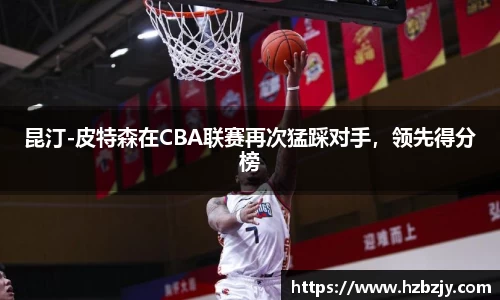 昆汀-皮特森在CBA联赛再次猛踩对手，领先得分榜