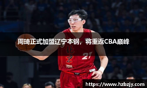 周琦正式加盟辽宁本钢，将重返CBA巅峰