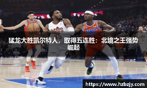猛龙大胜凯尔特人，取得五连胜：北境之王强势崛起