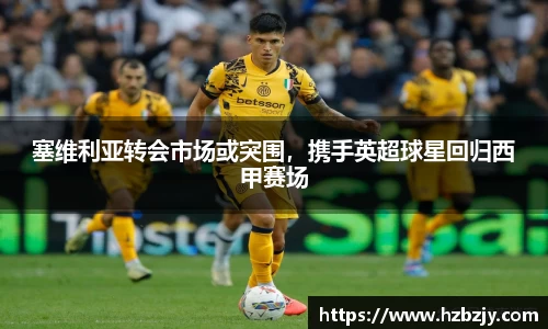 塞维利亚转会市场或突围，携手英超球星回归西甲赛场