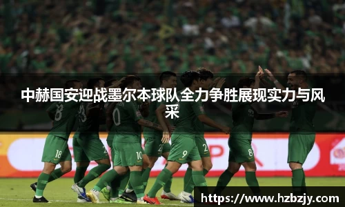 中赫国安迎战墨尔本球队全力争胜展现实力与风采