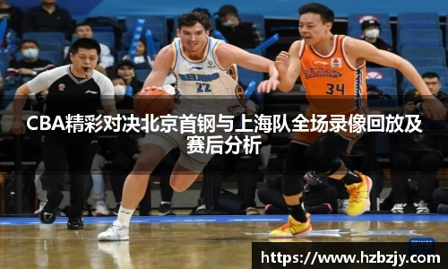 CBA精彩对决北京首钢与上海队全场录像回放及赛后分析