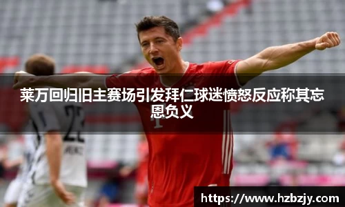 莱万回归旧主赛场引发拜仁球迷愤怒反应称其忘恩负义