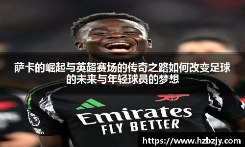 萨卡的崛起与英超赛场的传奇之路如何改变足球的未来与年轻球员的梦想