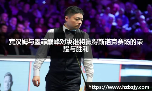 宾汉姆与墨菲巅峰对决谁将赢得斯诺克赛场的荣耀与胜利