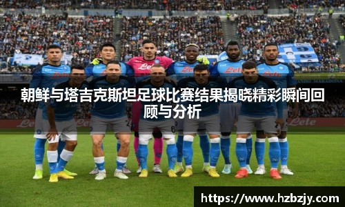 朝鲜与塔吉克斯坦足球比赛结果揭晓精彩瞬间回顾与分析