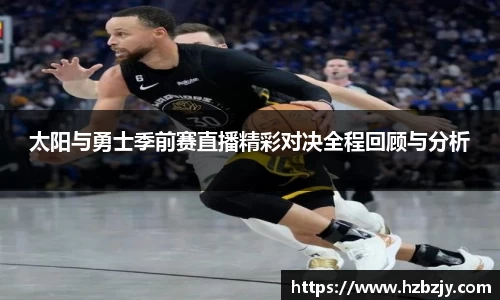 太阳与勇士季前赛直播精彩对决全程回顾与分析