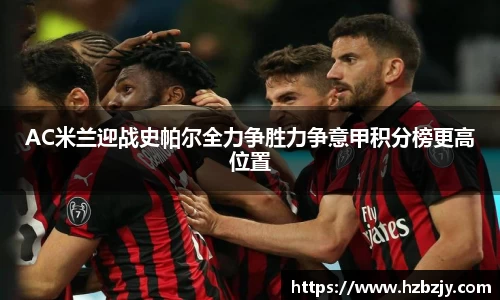 AC米兰迎战史帕尔全力争胜力争意甲积分榜更高位置
