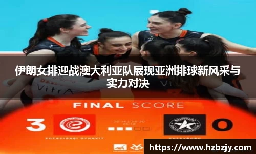 伊朗女排迎战澳大利亚队展现亚洲排球新风采与实力对决