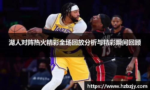 湖人对阵热火精彩全场回放分析与精彩瞬间回顾