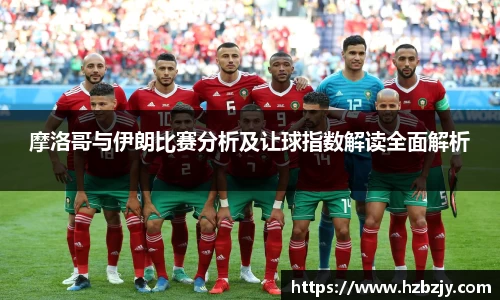摩洛哥与伊朗比赛分析及让球指数解读全面解析