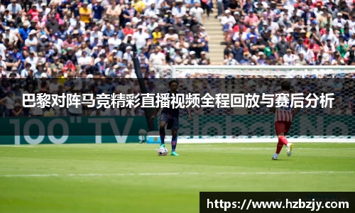 巴黎对阵马竞精彩直播视频全程回放与赛后分析