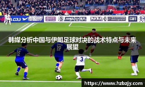 韩媒分析中国与伊朗足球对决的战术特点与未来展望