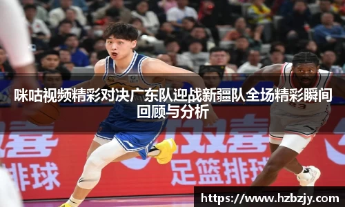 咪咕视频精彩对决广东队迎战新疆队全场精彩瞬间回顾与分析