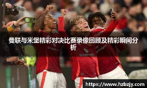 曼联与米堡精彩对决比赛录像回顾及精彩瞬间分析