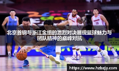 北京首钢与浙江金组的激烈对决展现篮球魅力与团队精神的巅峰对抗