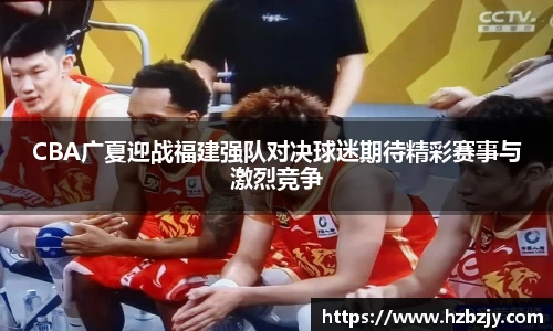 CBA广夏迎战福建强队对决球迷期待精彩赛事与激烈竞争
