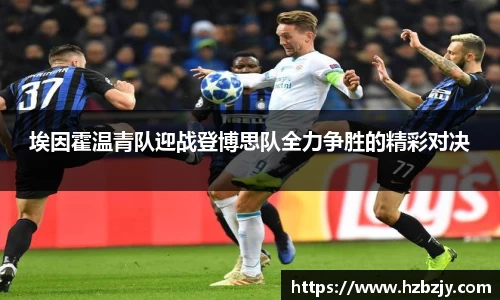 埃因霍温青队迎战登博思队全力争胜的精彩对决