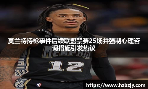 莫兰特持枪事件后续联盟禁赛25场并强制心理咨询措施引发热议