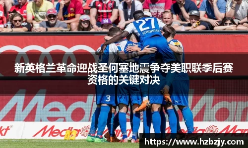 新英格兰革命迎战圣何塞地震争夺美职联季后赛资格的关键对决
