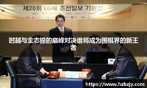 时越与金志锡的巅峰对决谁将成为围棋界的新王者