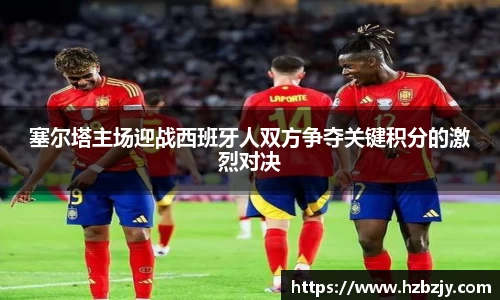 塞尔塔主场迎战西班牙人双方争夺关键积分的激烈对决