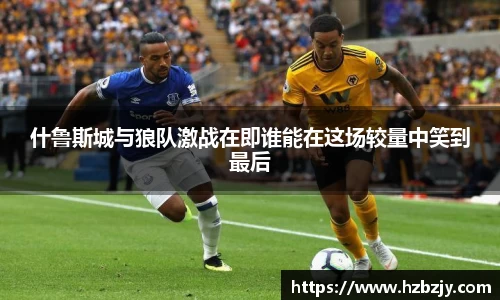 什鲁斯城与狼队激战在即谁能在这场较量中笑到最后