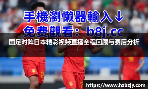 国足对阵日本精彩视频直播全程回顾与赛后分析