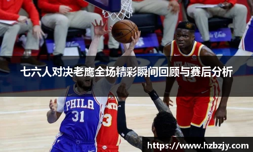 七六人对决老鹰全场精彩瞬间回顾与赛后分析