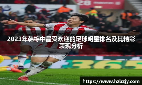 2023年韩综中最受欢迎的足球明星排名及其精彩表现分析