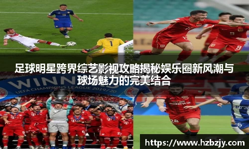 足球明星跨界综艺影视攻略揭秘娱乐圈新风潮与球场魅力的完美结合