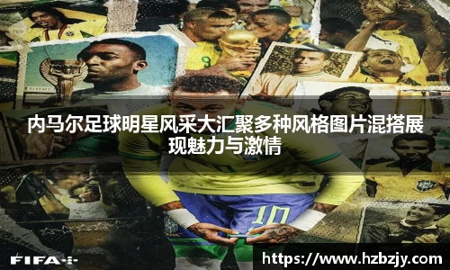 内马尔足球明星风采大汇聚多种风格图片混搭展现魅力与激情
