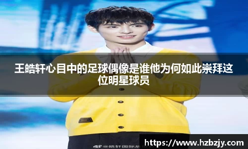 王皓轩心目中的足球偶像是谁他为何如此崇拜这位明星球员